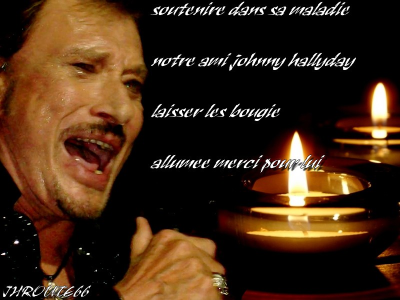 soutenire dans sa maladie notre ami johnny hallyday laisser les bougie allumee merci pour lui Uaxs7y10