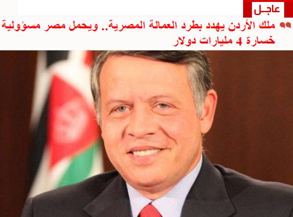 ملك الأردن يهدد بطرد العمالة المصرية ويحمل مصر مسؤولية خسارة 4 مليارات دولار Uuuu_o10