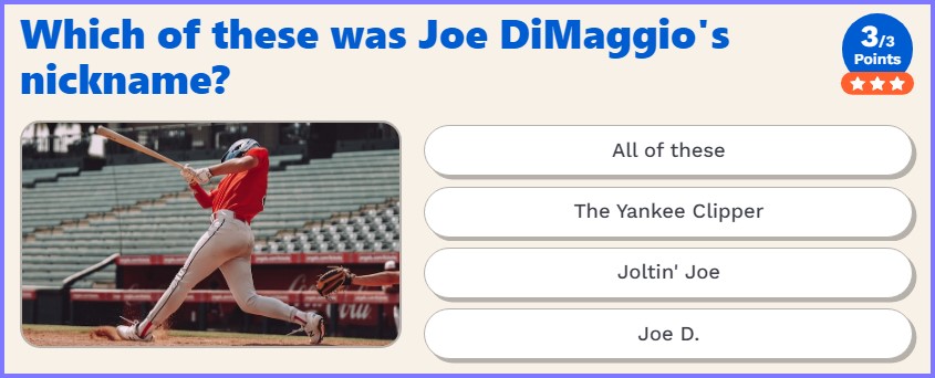 US TRIVIA QUIZ * Which of these was Joe DiMaggio's nickname? * Scree223