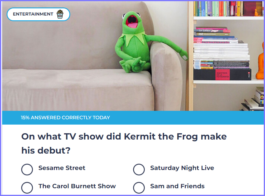 TRIVIA GENIUS QUIZ * On what TV show did Kermit the Frog make his debut? * Scree343