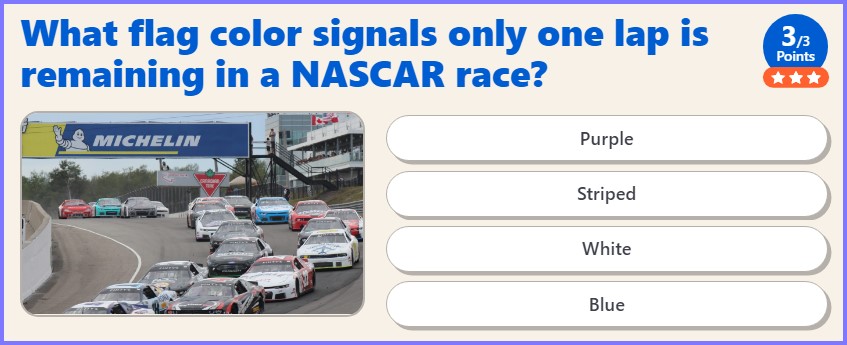 US TRIVIA QUIZ * What flag color signals only one lap is remaining in a NASCAR race? * Scree428