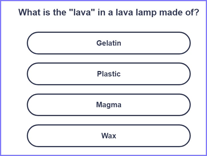 TRIVIA GENIUS QUIZ *   What is the "lava" in a lava lamp made of? * Screen89