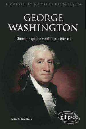 George Washington, l'homme qui ne voulait pas être roi. De Jean-Marie Rallet 97823410