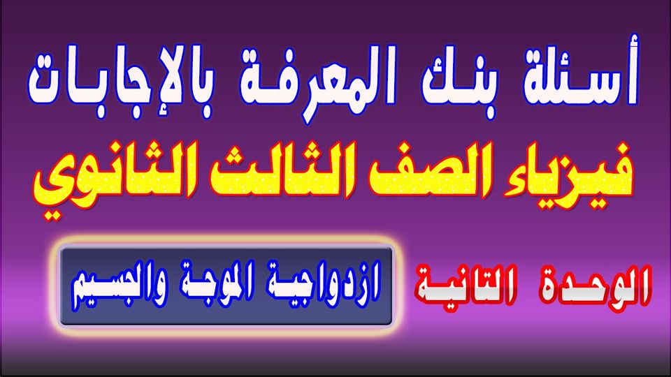 مراجعة فيزياء 3 ثانوي نظام جديد |  أسئلة بنك المعرفة بالإجابات ازدواجية الموجة والجسيم 14160811