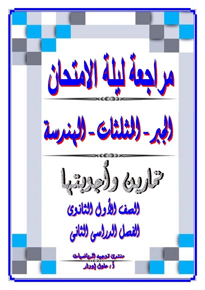 مراجعة ليلة الامتحان فى [ جبر - مثلثات - هندسة ] تمارين وأجوبتها للصف الأول الثانوى ترم ثانى أ/ عادل إدوار