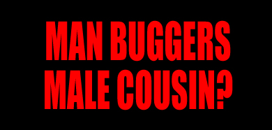 MAN BUGGERS MALE COUSIN? ❒ Pulled him into bushes against his will  Main15