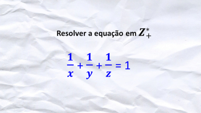 Resolver 1∕x+1∕y+1∕z=1 em Z+* Slide405