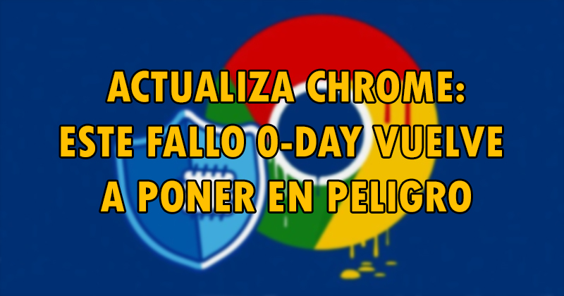 Actualiza Chrome: este nuevo fallo 0-day te vuelve a poner en peligro 0day_c10