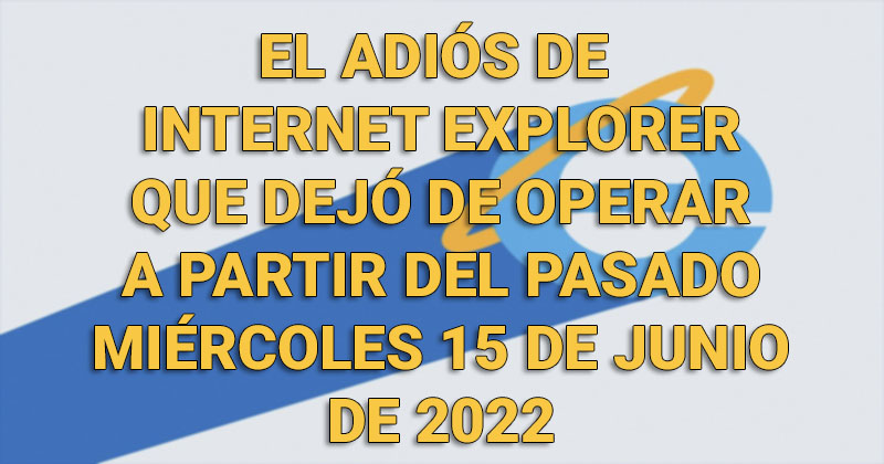 Adiós definitivo a Internet Explorer: el navegador dejó de operar el pasado 15 de mayo de 2022 Adiosi10