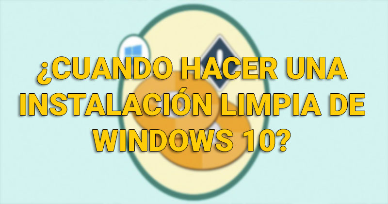 ¿Cuando hacer una instalación limpia de Windows 10? Instal43