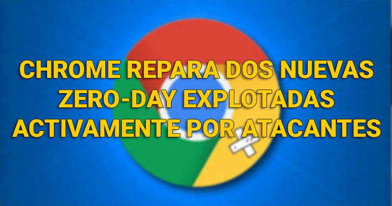 Chrome repara dos nuevas zero‑day explotadas activamente por atacantes Zero_c10