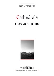 2020 : "Cathédrale des cochons" - Jean d'Amérique, Editions Théâtrales Cathzo10