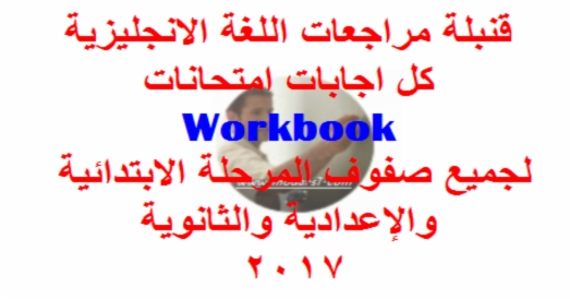 قنبلة مراجعات اللغة الانجليزية .. كل اجابات امتحانات Workbook لجميع صفوف المرحلة الابتدائية والإعدادية والثانوية 2017 77410