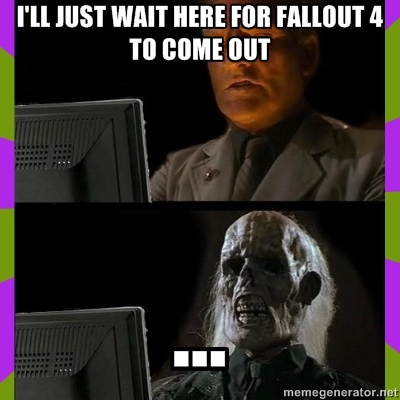 Still waiting for Fallout 4 Tellme10