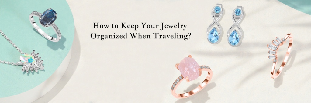 How to Keep Your Jewelry Organized When Traveling? 117