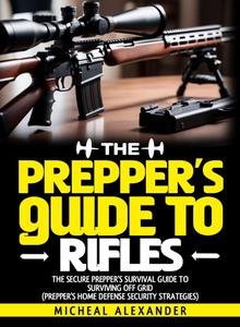 The Prepper's Guide To Rifles: The Secure Prepper's Survival Guide To surviving off grid Cqiwhs10