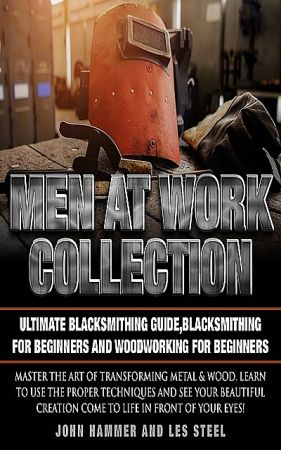 Men At Work Collection: Ultimate Blacksmithing Guide,Blacksmithing For Beginners and Woodworking For Beginners Th_bvg10