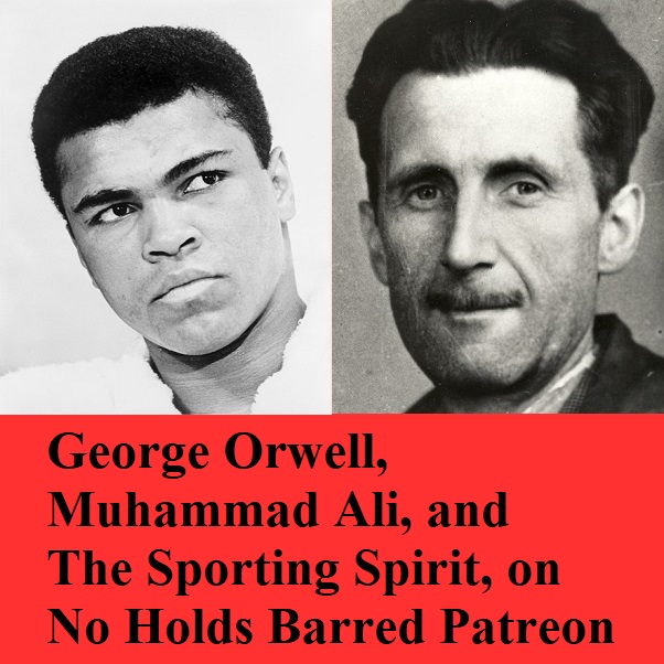 "George Orwell, Muhammad Ali, and The Sporting Spirit" on No Holds Barred Patreon Page George10
