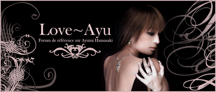 ~¤♥ Love~Ayu ♥¤~ .: Forum de Référence depuis 2004 :.