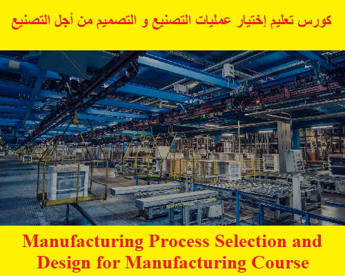 كورس تعليم إختيار عمليات التصنيع و التصميم من أجل التصنيع - Manufacturing Process Selection and Design for Manufacturing Course U_m_p_10