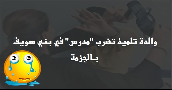 والدة تلميذ تضرب معلم بالجزمة داخل مدرسة ببني سويف 0347