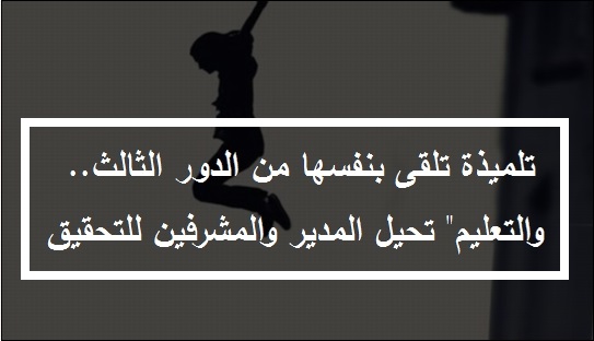 تلميذة تلقى بنفسها من الدور الثالث.. والتعليم" تحيل المدير والمشرفين للتحقيق 5289