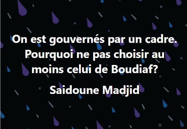 On est gouvernés par un cadre. Pourquoi ne pas choisir au moins celui de Boudiaf? 12469