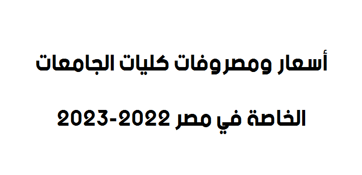 أسعار ومصروفات كليات الجامعات الخاصة في مصر 2022-2023     525