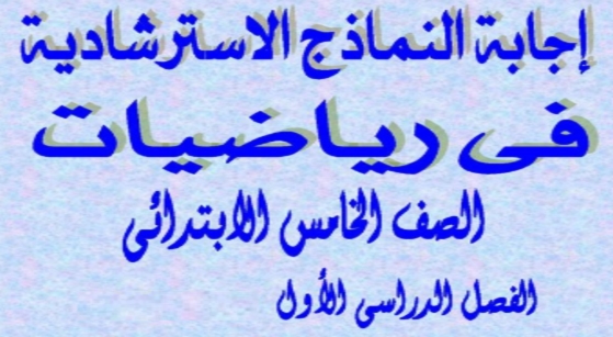 إجابة النماذج الاسترشادية رياضيات الصف الخامس الابتدائي الترم الأول 2020