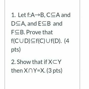 1. Let f: AB, CSA and DCA, and ECB and FCB. Prove that f(CUD) SF(C) Uf(D). (4 pts) 2. Show that if XCY then XnY=X. (3 pts) 0110