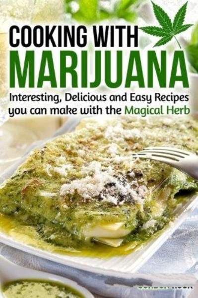 Cooking with Marijuana: Interesting, Delicious and Easy Recipes you can make with the Magical Herb 23184310