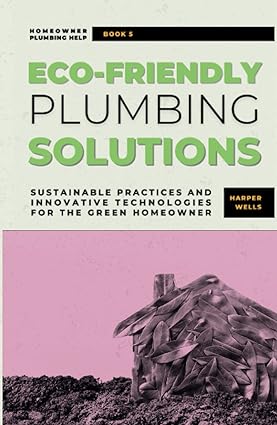 Eco-Friendly Plumbing Solutions: Sustainable Practices and Innovative Technologies for the Green Homeowner Ei0jw010
