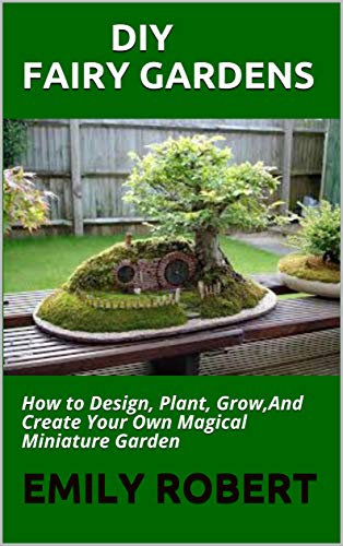 DIY FAIRY GARDENS: How to Design, Plant, Grow,And Create Your Own Magical Miniature Garden Uu6xwj10