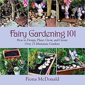 Fairy Gardening 101: How to Design, Plant, Grow, and Create Over 25 Miniature Gardens Xpdmca10