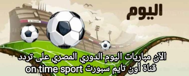 الآن مباريات اليوم الدوري المصري على تردد قناة أون تايم سبورت on time sport Aea_ao10