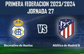 PRIMERA FEDERACION TEMPORADA 2023/2024 JORNADA 27 RECREATIVO-CLUB ATLETICO MADRID B (POST OFICIAL) 111114