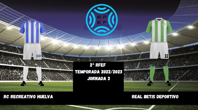 2ª RFEF GRUPO IV TEMPORADA 2022/2023 JORNADA 3 RECREATIVO-REAL BETIS DEPORTIVO (POST OFICIAL) 1525