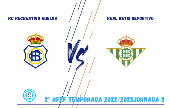 2ª RFEF GRUPO IV TEMPORADA 2022/2023 JORNADA 3 RECREATIVO-REAL BETIS DEPORTIVO (POST OFICIAL) 2219